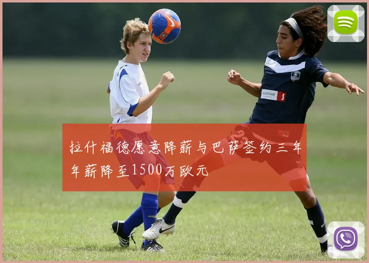 拉什福德愿意降薪与巴萨签约三年年薪降至1500万欧元