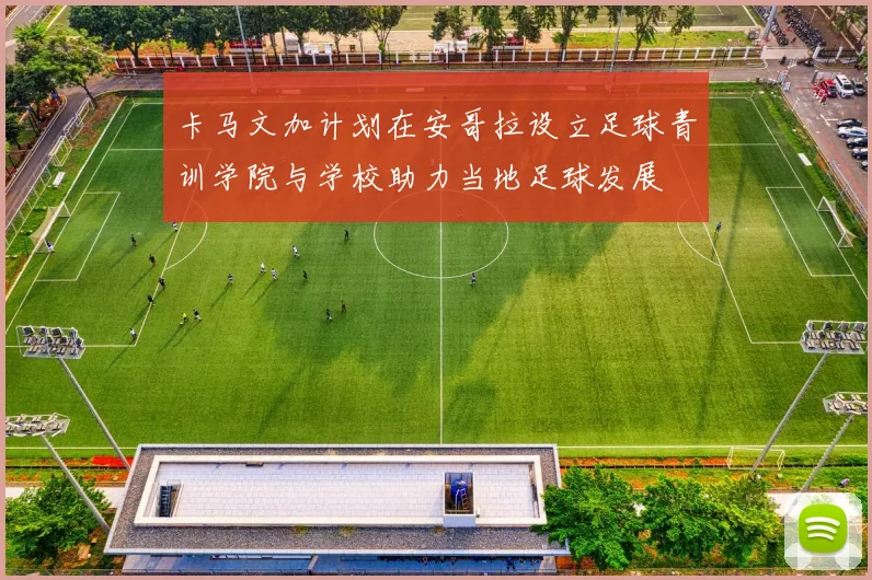 卡马文加计划在安哥拉设立足球青训学院与学校助力当地足球发展