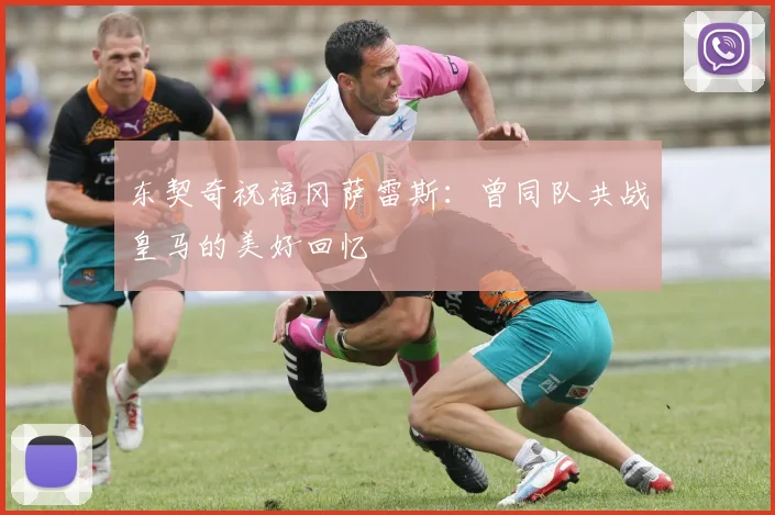 东契奇祝福冈萨雷斯：曾同队共战皇马的美好回忆