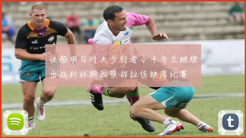 快船明日对决步行者小卡与兰继续出战科林斯因颈部拉伤缺席比赛
