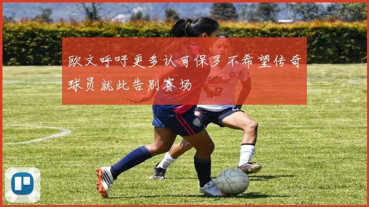 欧文呼吁更多认可保罗不希望传奇球员就此告别赛场