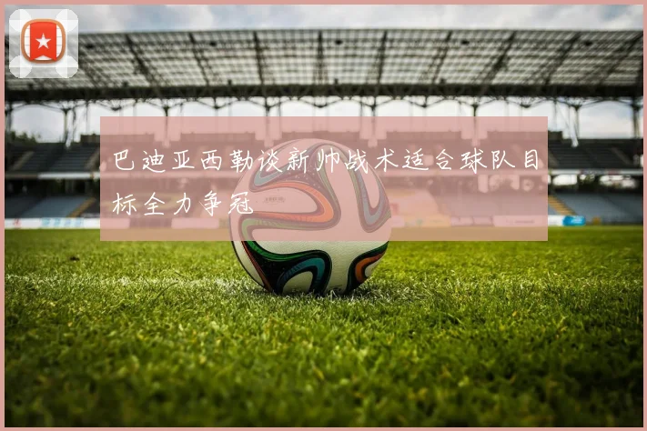 巴迪亚西勒谈新帅战术适合球队目标全力争冠