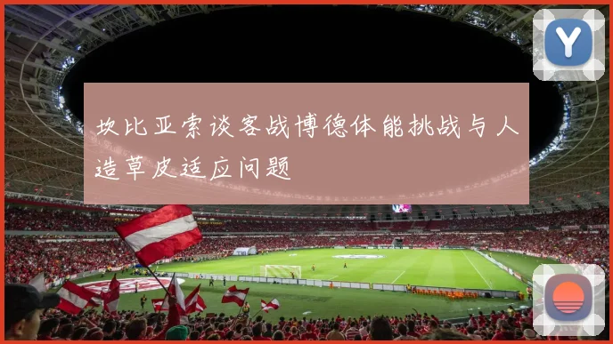 坎比亚索谈客战博德体能挑战与人造草皮适应问题