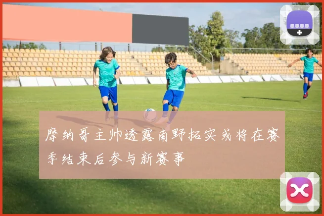 摩纳哥主帅透露南野拓实或将在赛季结束后参与新赛事