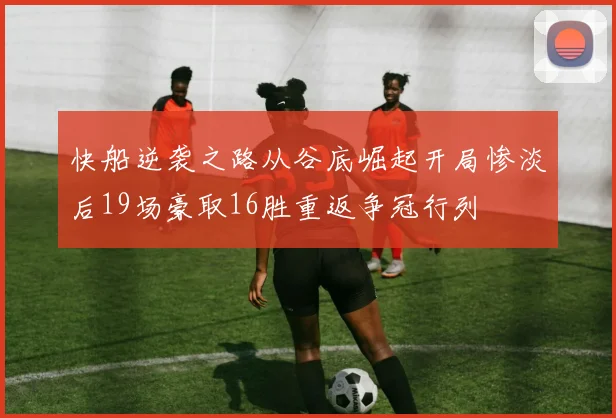 快船逆袭之路从谷底崛起开局惨淡后19场豪取16胜重返争冠行列