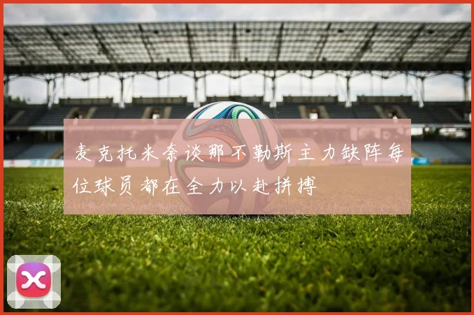 麦克托米奈谈那不勒斯主力缺阵每位球员都在全力以赴拼搏