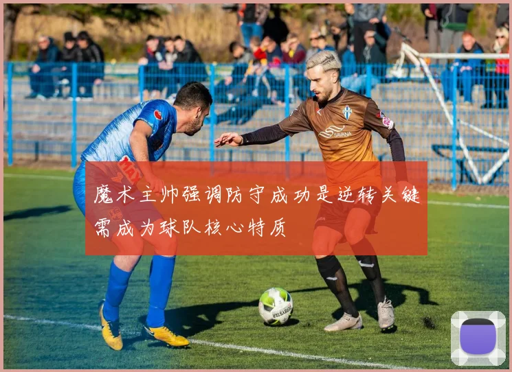 魔术主帅强调防守成功是逆转关键需成为球队核心特质