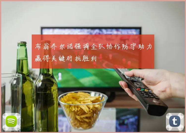 布翁乔尔诺强调全队协作防守助力赢得关键对抗胜利