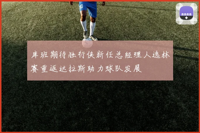 库班期待独行侠新任总经理人选林赛重返达拉斯助力球队发展