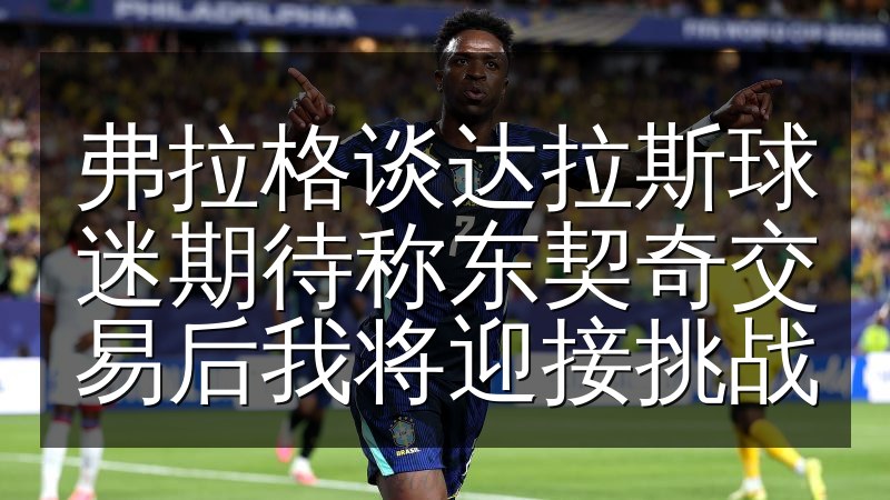 弗拉格谈达拉斯球迷期待称东契奇交易后我将迎接挑战
